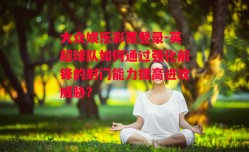 大众娱乐彩票登录-英超球队如何通过强化前锋的射门能力提高进攻威胁？