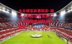 大众娱乐彩票购彩-湖人vs快船日录像湖人vs快船录像回放中文解说